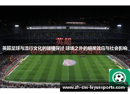 英超足球与流行文化的碰撞探讨 球场之外的明星效应与社会影响