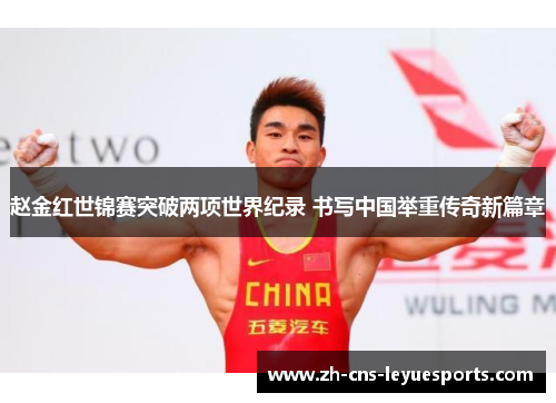 赵金红世锦赛突破两项世界纪录 书写中国举重传奇新篇章