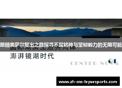 跟随奥萨尔复出之路探寻不屈精神与坚韧毅力的无限可能