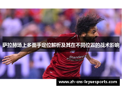 萨拉赫场上多面手定位解析及其在不同位置的战术影响