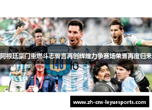 阿根廷豪门重燃斗志誓言再创辉煌力争赛场荣誉再度归来