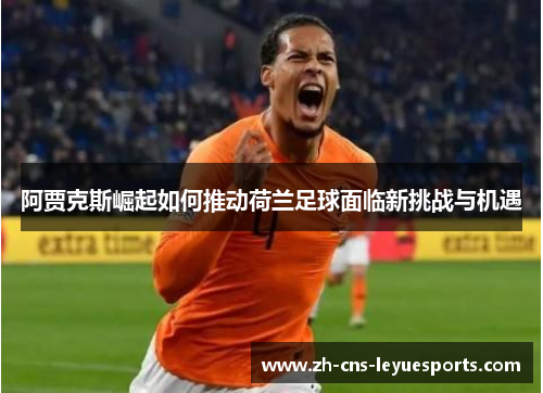 阿贾克斯崛起如何推动荷兰足球面临新挑战与机遇