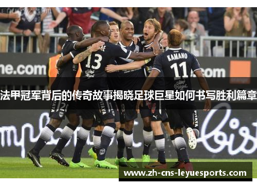 法甲冠军背后的传奇故事揭晓足球巨星如何书写胜利篇章
