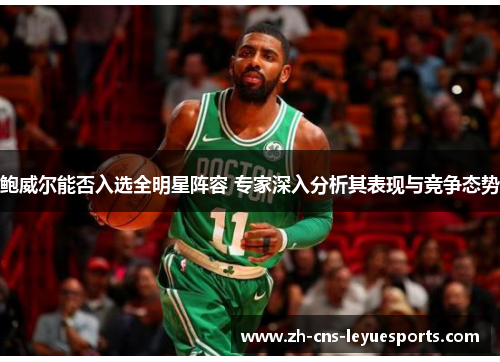鲍威尔能否入选全明星阵容 专家深入分析其表现与竞争态势