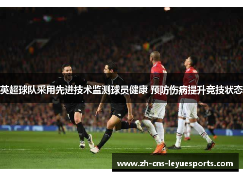 英超球队采用先进技术监测球员健康 预防伤病提升竞技状态