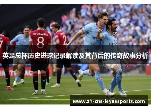 英足总杯历史进球记录解读及其背后的传奇故事分析