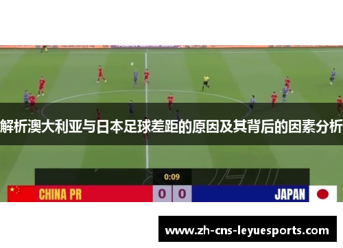 解析澳大利亚与日本足球差距的原因及其背后的因素分析