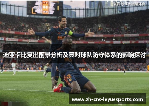 迪亚卡比复出前景分析及其对球队防守体系的影响探讨