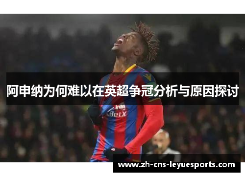 阿申纳为何难以在英超争冠分析与原因探讨