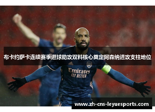 布卡约萨卡连续赛季进球助攻双料核心奠定阿森纳进攻支柱地位