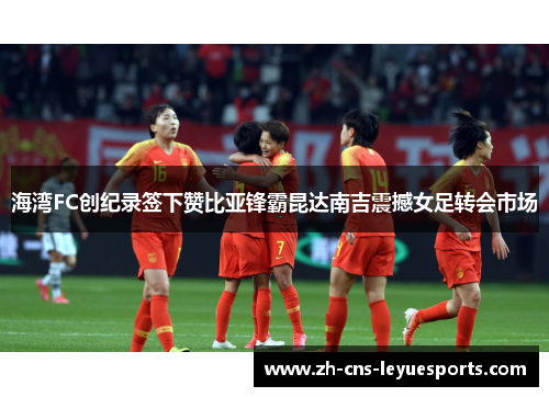 海湾FC创纪录签下赞比亚锋霸昆达南吉震撼女足转会市场