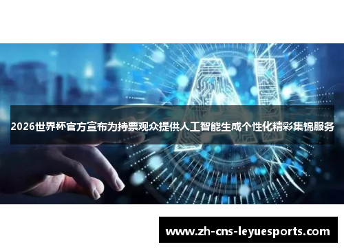 2026世界杯官方宣布为持票观众提供人工智能生成个性化精彩集锦服务
