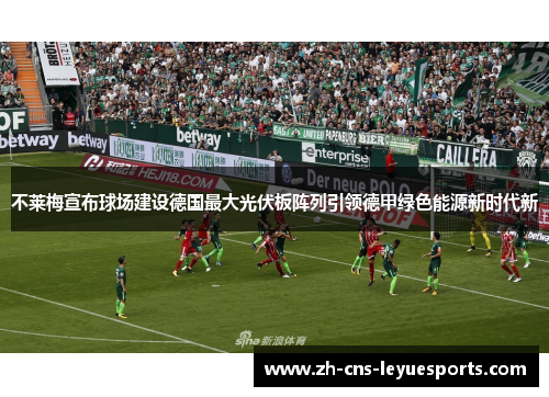 不莱梅宣布球场建设德国最大光伏板阵列引领德甲绿色能源新时代新