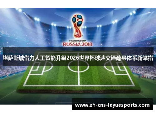 堪萨斯城借力人工智能升级2026世界杯球迷交通疏导体系新举措