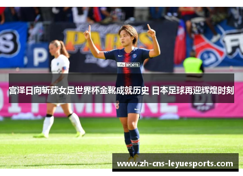 宫泽日向斩获女足世界杯金靴成就历史 日本足球再迎辉煌时刻