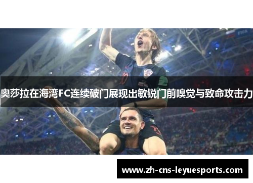 奥莎拉在海湾FC连续破门展现出敏锐门前嗅觉与致命攻击力